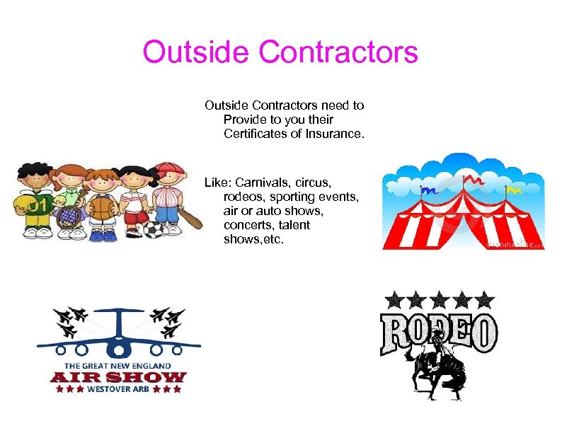 Outside Contractors need to Provide to you their Certificates of Insurance. Like: Carnivals, circus,