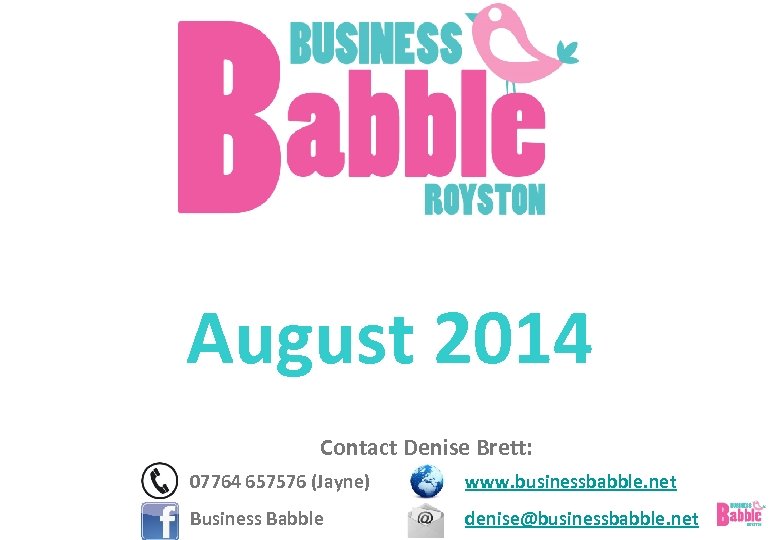 August 2014 Contact Denise Brett: 07764 657576 (Jayne) www. businessbabble. net Business Babble denise@businessbabble.