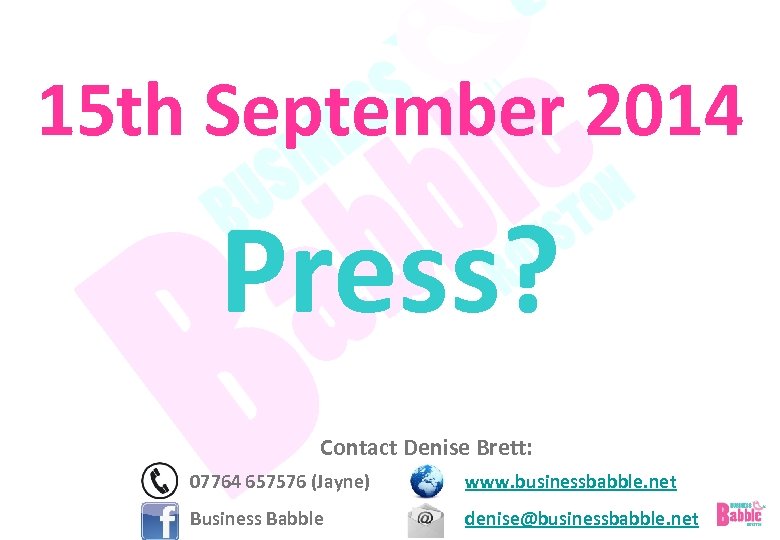 15 th September 2014 Press? Contact Denise Brett: 07764 657576 (Jayne) www. businessbabble. net