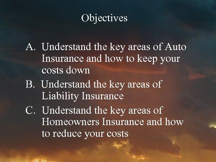 Objectives A. Understand the key areas of Auto Insurance and how to keep your
