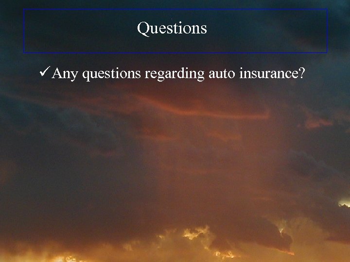 Questions ü Any questions regarding auto insurance? 