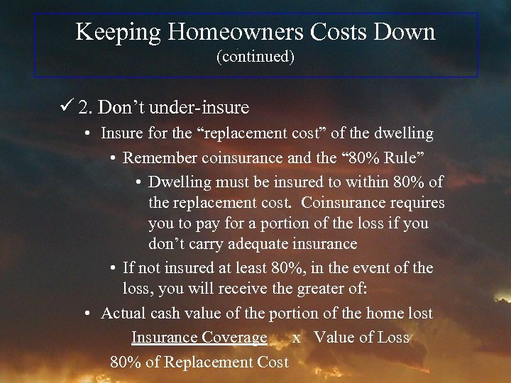 Keeping Homeowners Costs Down (continued) ü 2. Don’t under-insure • Insure for the “replacement
