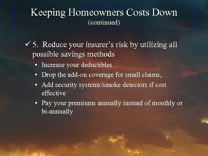 Keeping Homeowners Costs Down (continued) ü 5. Reduce your insurer’s risk by utilizing all