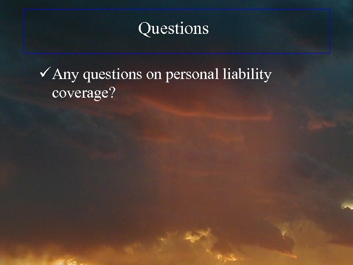 Questions ü Any questions on personal liability coverage? 