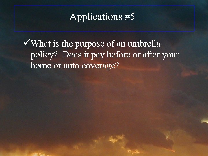 Applications #5 ü What is the purpose of an umbrella policy? Does it pay