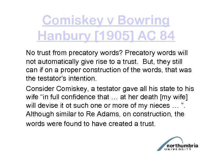 Comiskey v Bowring Hanbury [1905] AC 84 No trust from precatory words? Precatory words