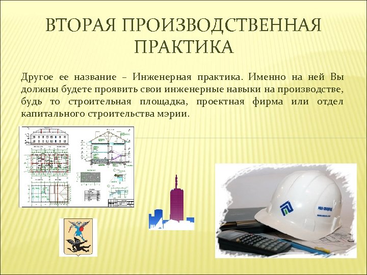 ВТОРАЯ ПРОИЗВОДСТВЕННАЯ ПРАКТИКА Другое ее название – Инженерная практика. Именно на ней Вы должны