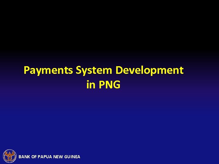 Payments System Development in PNG BANK OF PAPUA NEW GUINEA 