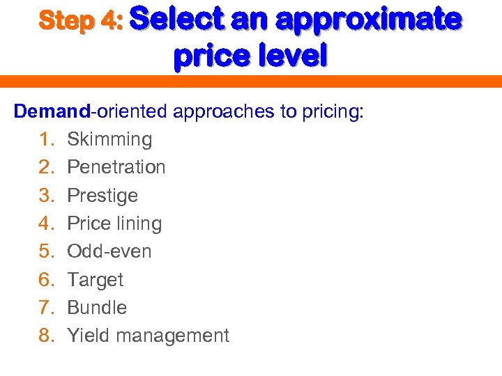 Step 4: Select an approximate price level Demand-oriented approaches to pricing: 1. Skimming 2.