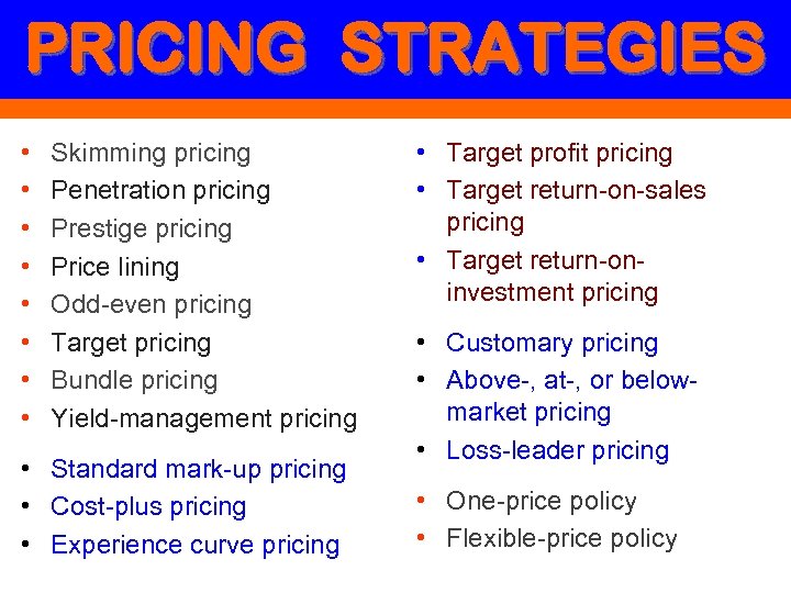 PRICING STRATEGIES • • Skimming pricing Penetration pricing Prestige pricing Price lining Odd-even pricing