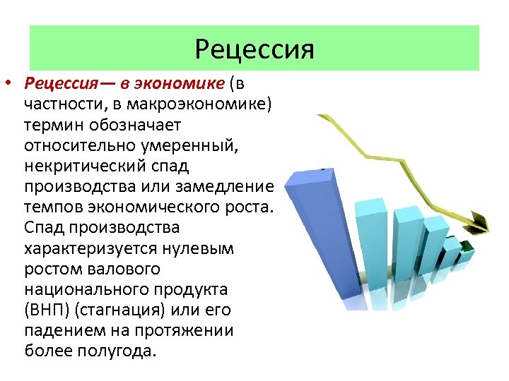 Рецессия • Рецессия— в экономике (в частности, в макроэкономике) термин обозначает относительно умеренный, некритический