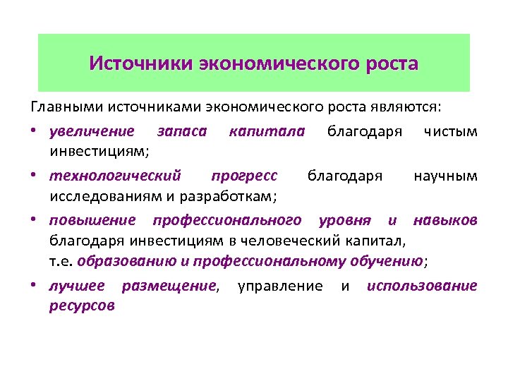 Источники экономического роста Главными источниками экономического роста являются: • увеличение запаса капитала благодаря чистым