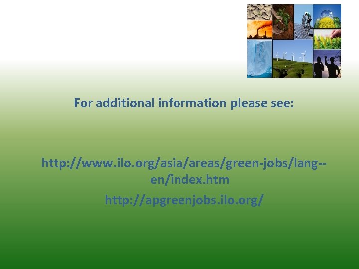 For additional information please see: http: //www. ilo. org/asia/areas/green-jobs/lang-en/index. htm http: //apgreenjobs. ilo. org/