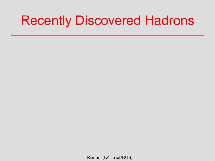 Recently Discovered Hadrons J. Ritman (FZ-Jülich/RUB) 