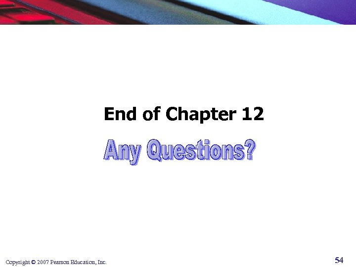 End of Chapter 12 Copyright © 2007 Pearson Education, Inc. 54 