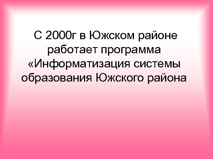 С 2000 г в Южском районе работает программа «Информатизация системы образования Южского района 