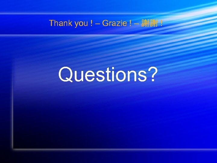 Thank you ! – Grazie ! – 謝謝 ! Questions? 