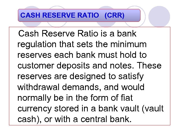 CASH RESERVE RATIO (CRR) Cash Reserve Ratio is a bank regulation that sets the