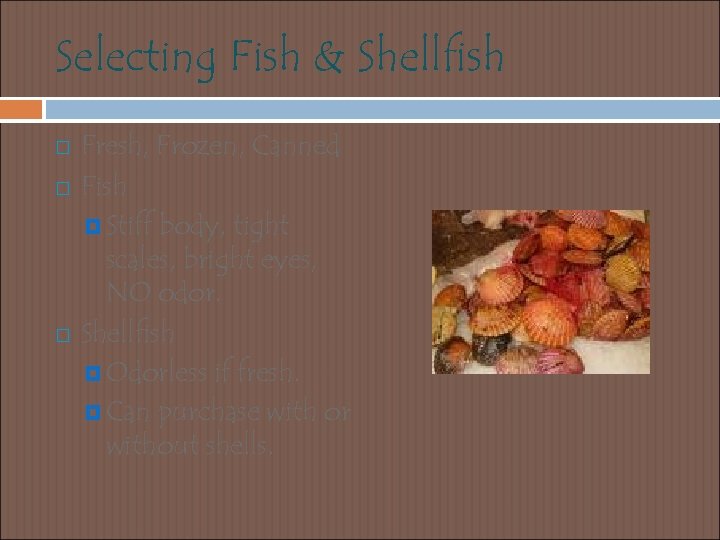 Selecting Fish & Shellfish Fresh, Frozen, Canned Fish Stiff body, tight scales, bright eyes,