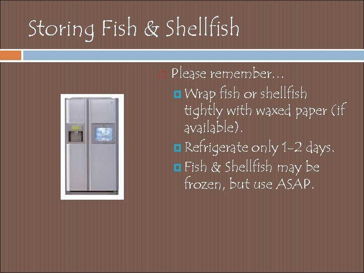 Storing Fish & Shellfish Please remember… Wrap fish or shellfish tightly with waxed paper