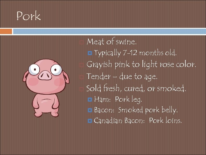 Pork Meat of swine. Typically 7 -12 months old. Grayish pink to light rose