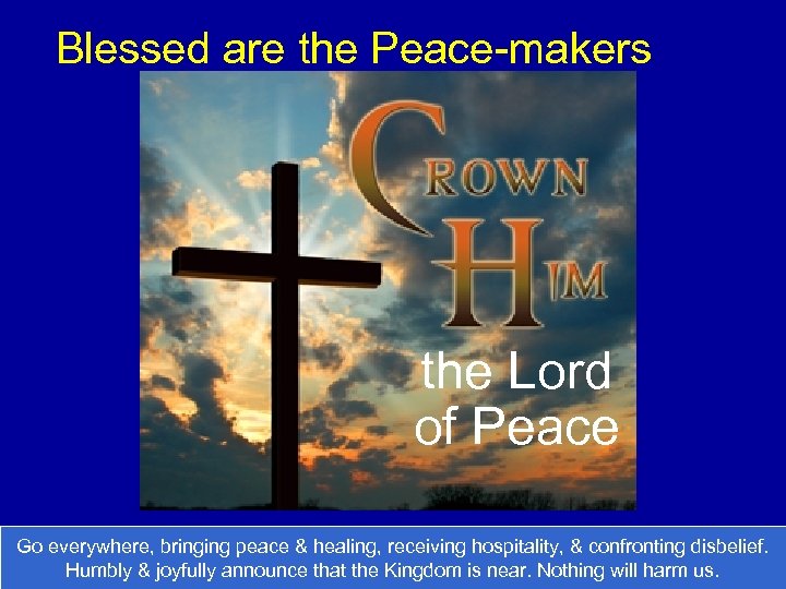Blessed are the Peace-makers the Lord of Peace Go everywhere, bringing peace & healing,
