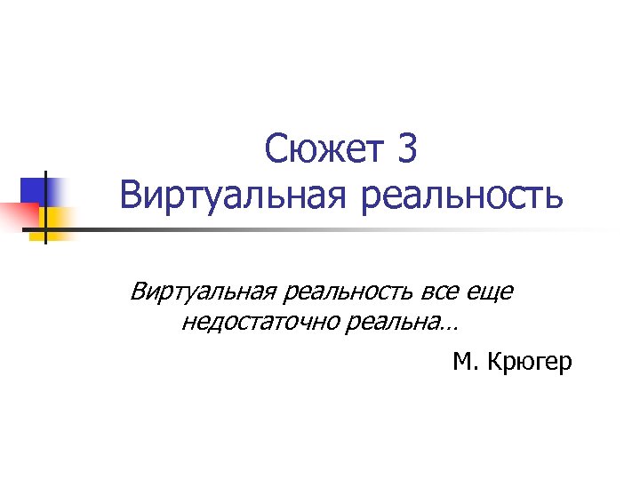 Сюжет 3 Виртуальная реальность все еще недостаточно реальна… М. Крюгер 