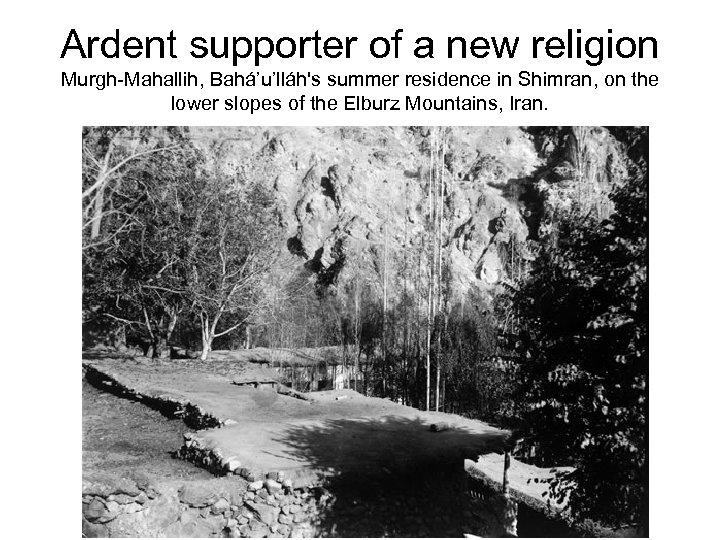 Ardent supporter of a new religion Murgh-Mahallih, Bahá’u’lláh's summer residence in Shimran, on the
