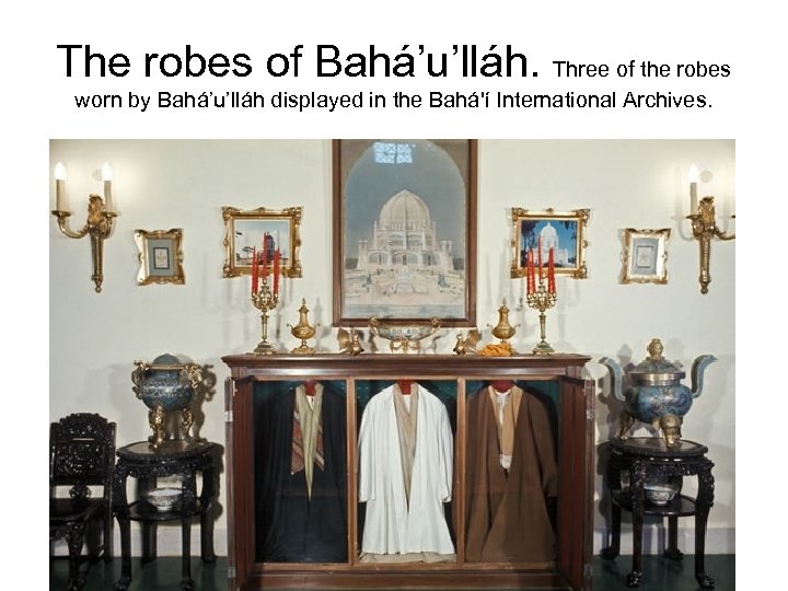 The robes of Bahá’u’lláh. Three of the robes worn by Bahá’u’lláh displayed in the