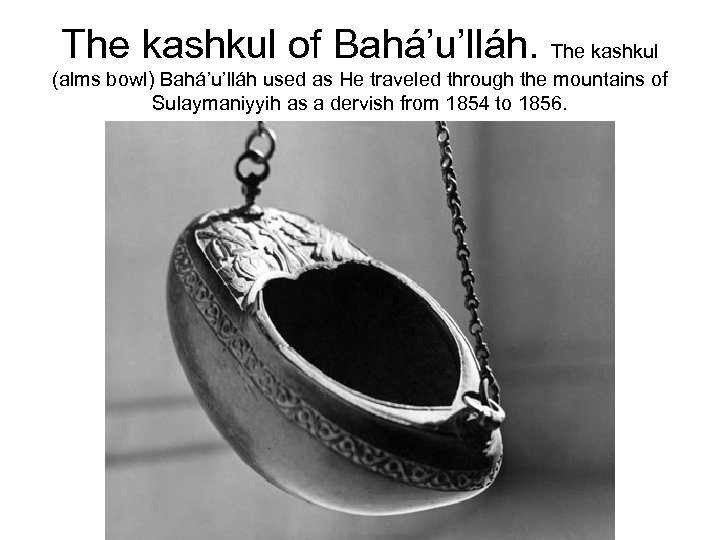 The kashkul of Bahá’u’lláh. The kashkul (alms bowl) Bahá’u’lláh used as He traveled through