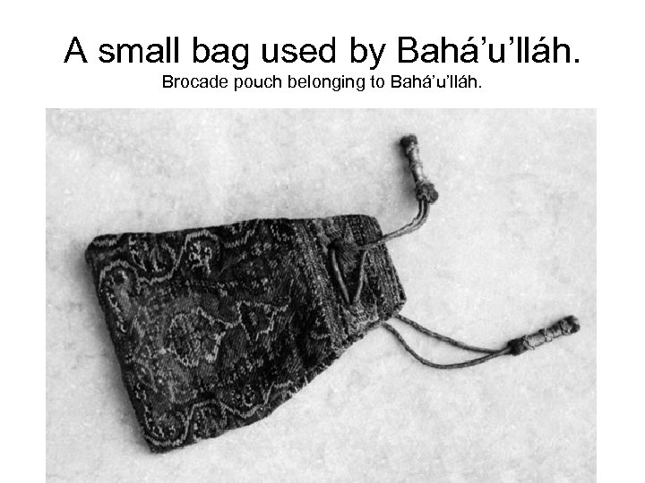 A small bag used by Bahá’u’lláh. Brocade pouch belonging to Bahá’u’lláh. 