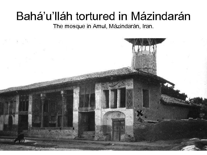 Bahá’u’lláh tortured in Mázindarán The mosque in Amul, Mázindarán, Iran. 