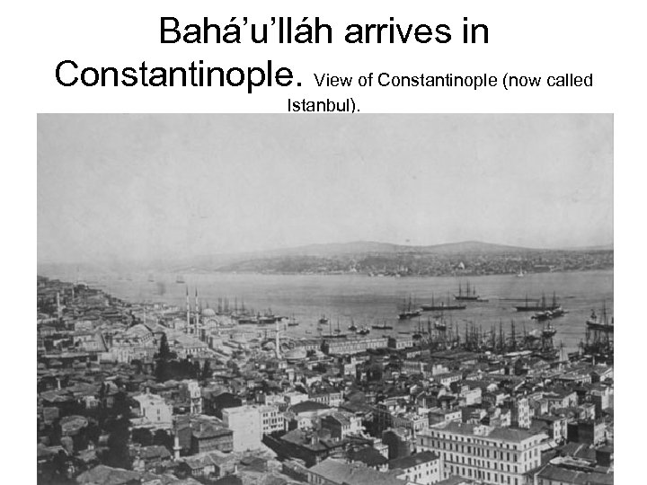 Bahá’u’lláh arrives in Constantinople. View of Constantinople (now called Istanbul). 