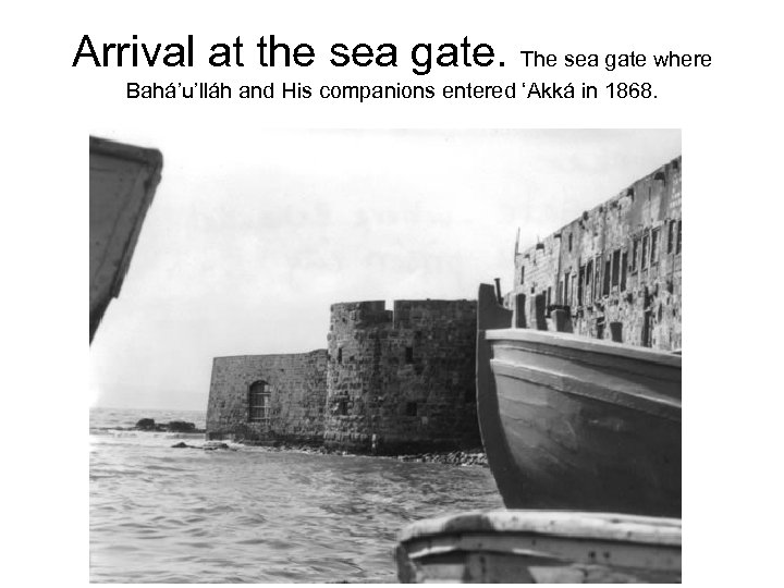 Arrival at the sea gate. The sea gate where Bahá’u’lláh and His companions entered