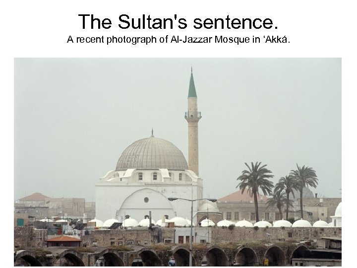 The Sultan's sentence. A recent photograph of Al-Jazzar Mosque in ‘Akká. 