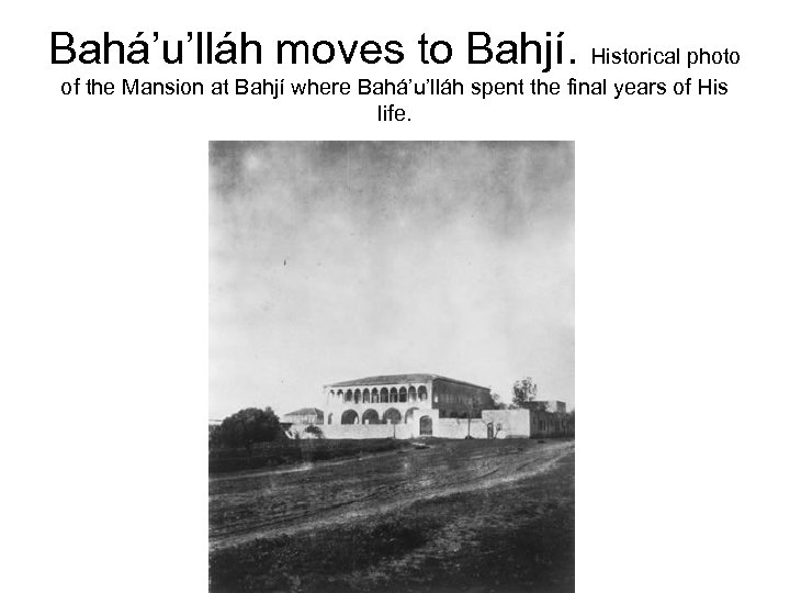 Bahá’u’lláh moves to Bahjí. Historical photo of the Mansion at Bahjí where Bahá’u’lláh spent