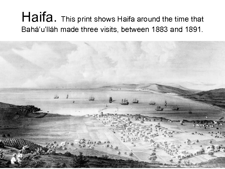 Haifa. This print shows Haifa around the time that Bahá’u’lláh made three visits, between