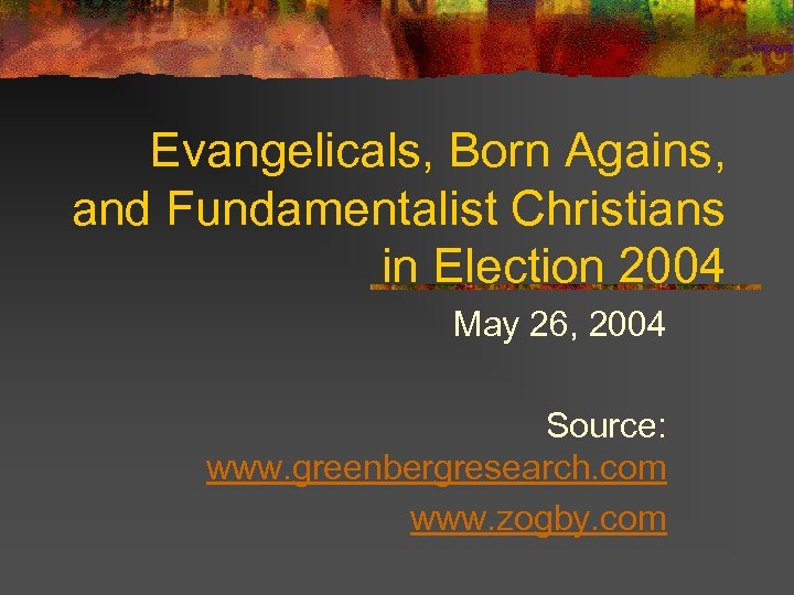 Evangelicals, Born Agains, and Fundamentalist Christians in Election 2004 May 26, 2004 Source: www.