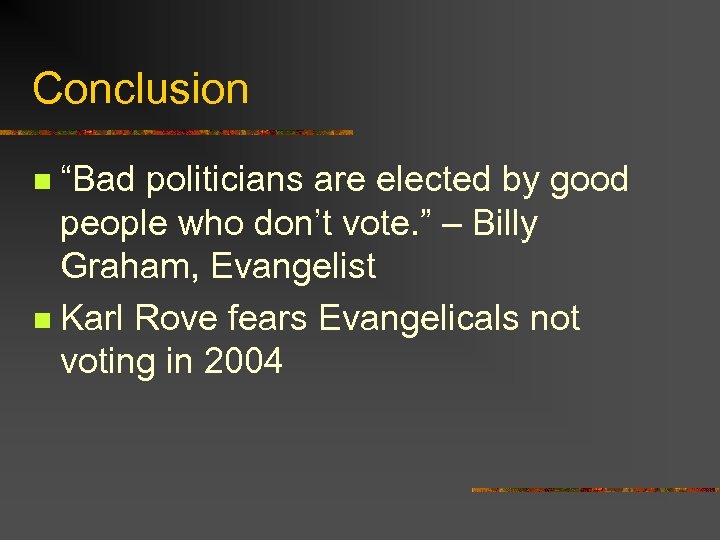 Conclusion “Bad politicians are elected by good people who don’t vote. ” – Billy