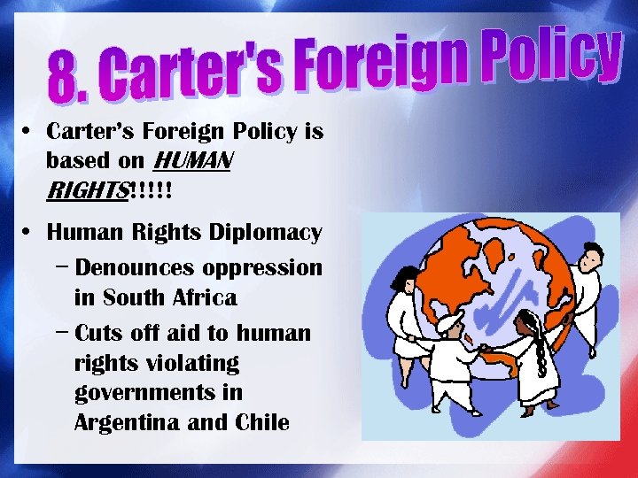  • Carter’s Foreign Policy is based on HUMAN RIGHTS!!!!! • Human Rights Diplomacy