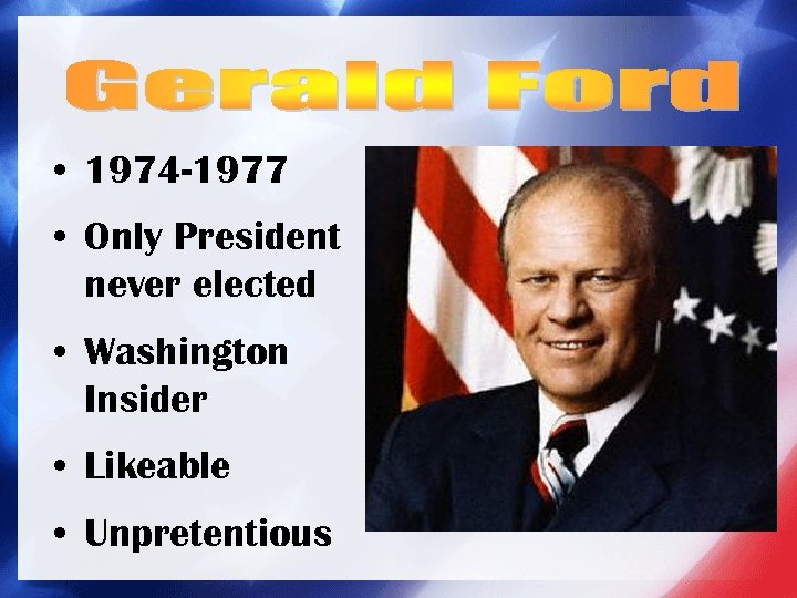  • 1974 -1977 • Only President never elected • Washington Insider • Likeable