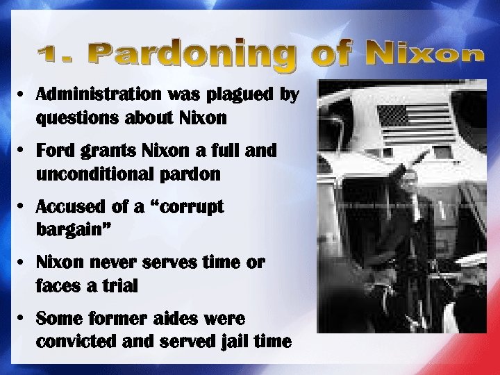  • Administration was plagued by questions about Nixon • Ford grants Nixon a