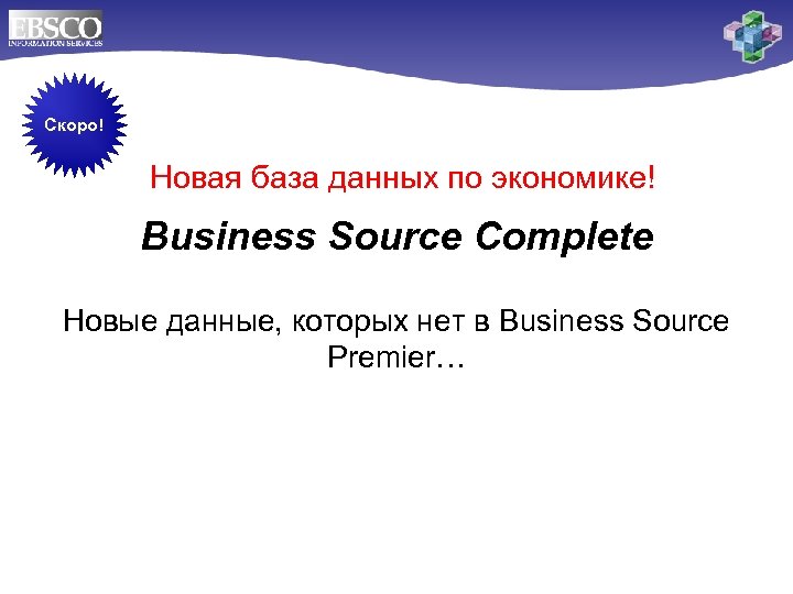 Скоро! Новая база данных по экономике! Business Source Complete Новые данные, которых нет в