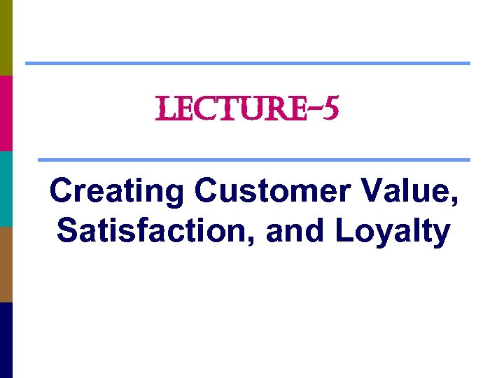 LECTURE-5 Creating Customer Value, Satisfaction, and Loyalty 