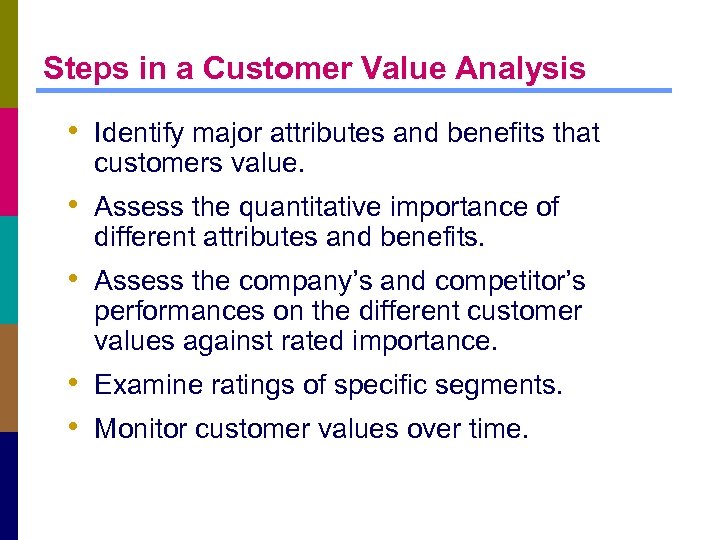 Steps in a Customer Value Analysis • Identify major attributes and benefits that customers