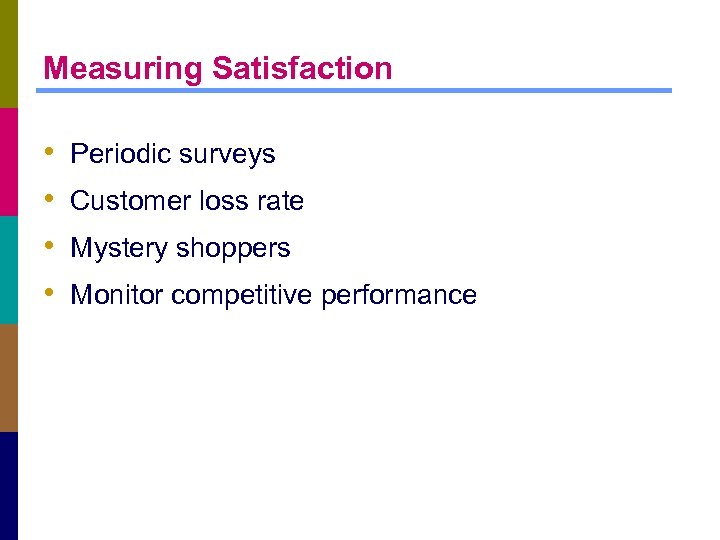 Measuring Satisfaction • • Periodic surveys Customer loss rate Mystery shoppers Monitor competitive performance