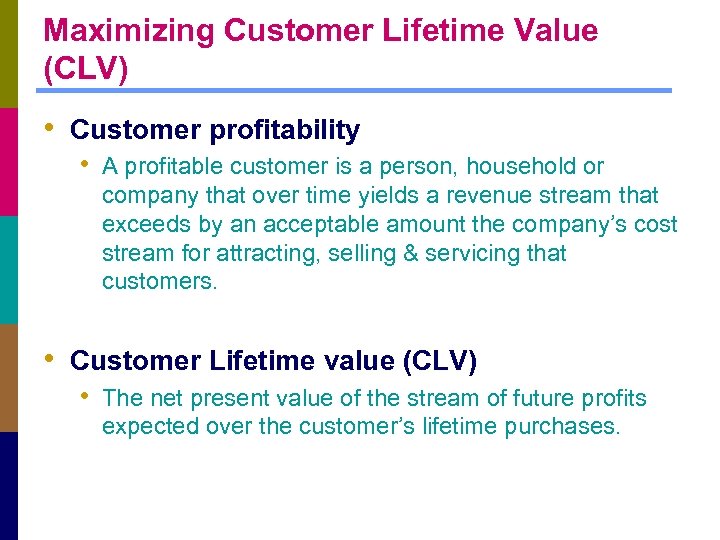 Maximizing Customer Lifetime Value (CLV) • Customer profitability • A profitable customer is a