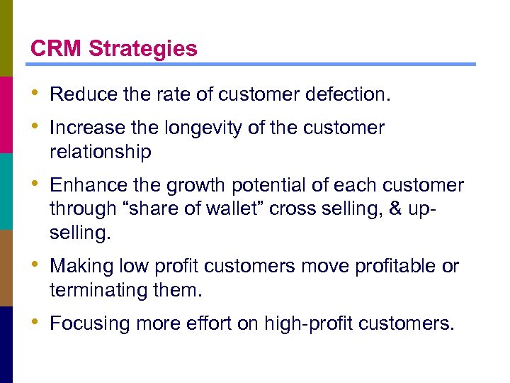 CRM Strategies • Reduce the rate of customer defection. • Increase the longevity of