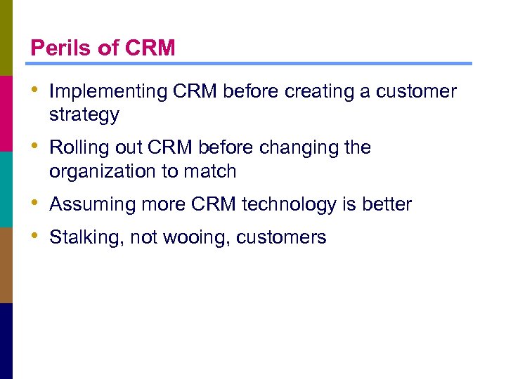 Perils of CRM • Implementing CRM before creating a customer strategy • Rolling out