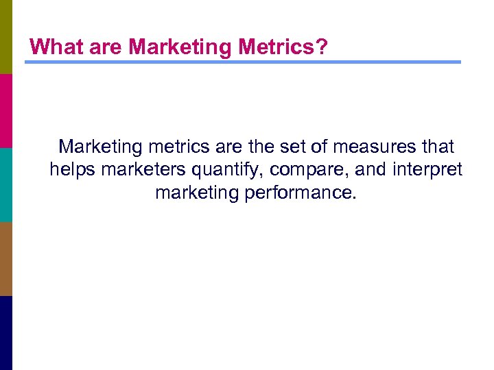 What are Marketing Metrics? Marketing metrics are the set of measures that helps marketers